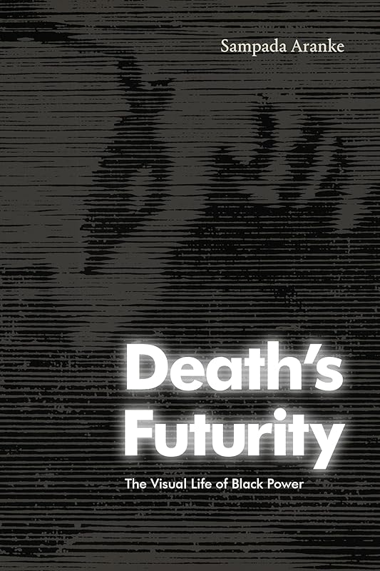 Death's Futurity: The Visual Life of Black Power (The Visual Arts of Africa and its Diasporas) by Sampada Aranke