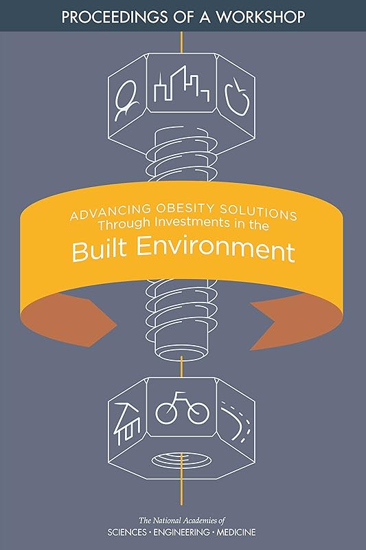 Advancing Obesity Solutions Through Investments in the Built Environment: Proceedings of a Workshop by and Medicine National Academies of Sciences, Engineering