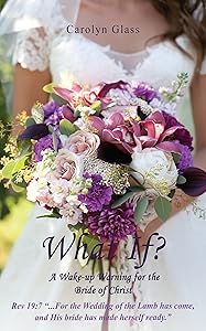 What If? A Wake-up Warning for the Bride of Christ by Carolyn Glass