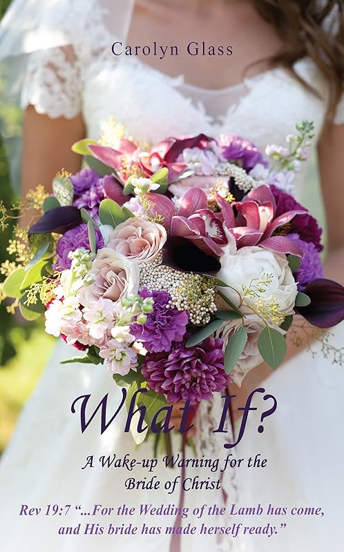 What If? A Wake-up Warning for the Bride of Christ by Carolyn Glass