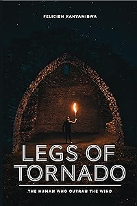 Legs of Tornado: The Human Who Outran the Wind by Felicien Kanyamibwa