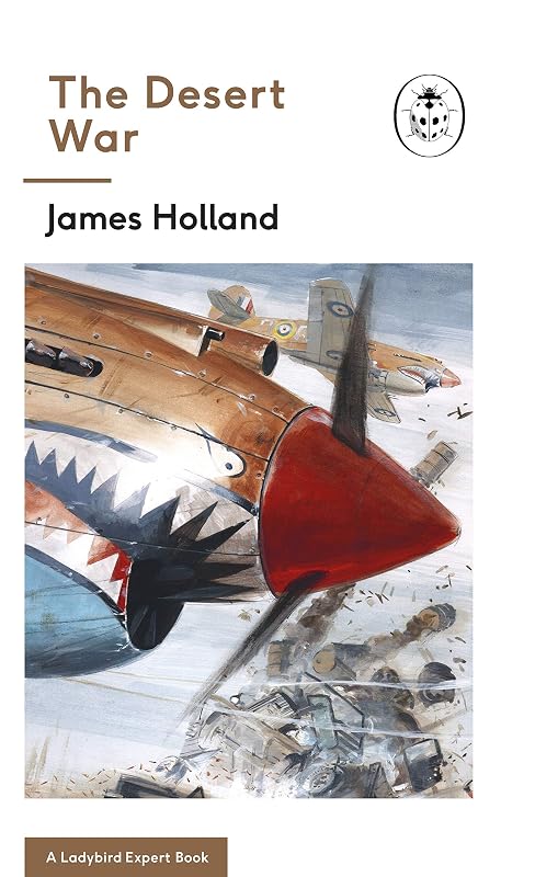 The Desert War: Book 4 of the Ladybird Expert History of the Second World War (The Ladybird Expert Series 10) by James Holland