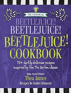 The Unofficial Beetlejuice! Beetlejuice! Beetlejuice! Cookbook: 75 darkly delicious recipes inspired by the Tim Burton classic by Thea James