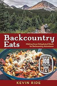 Backcountry Eats: Making Great Dehydrated Meals for Backcountry Adventures by Kevin Ride