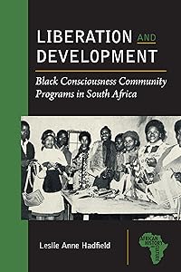 Liberation and Development: Black Consciousness Community Programs in South Africa (African History and Culture) by Leslie Anne Hadfield