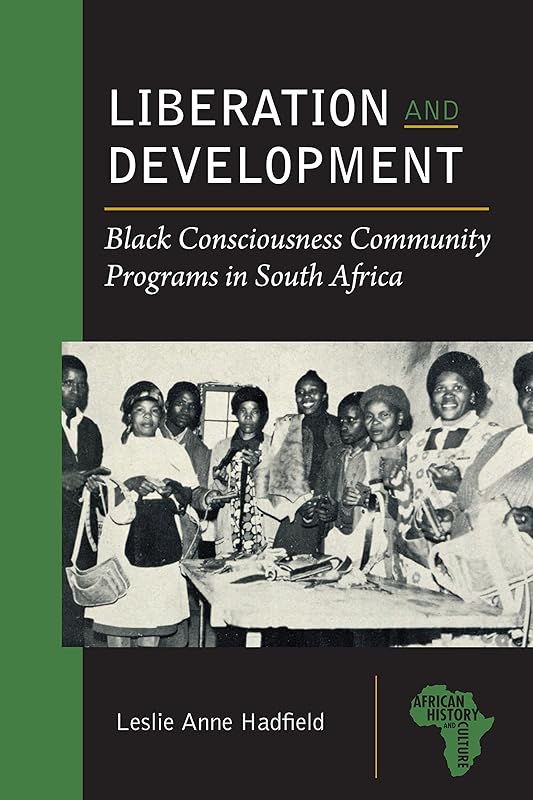 Liberation and Development: Black Consciousness Community Programs in South Africa (African History and Culture) by Leslie Anne Hadfield