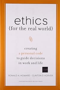 Ethics for the Real World: Creating a Personal Code to Guide Decisions in Work and Life by Ronald A. Howard
