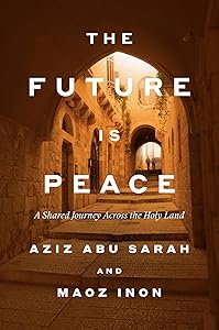 The Future Is Peace: A Shared Journey Across the Holy Land by Aziz Abu Sarah
