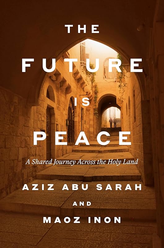 The Future Is Peace: A Shared Journey Across the Holy Land by Aziz Abu Sarah