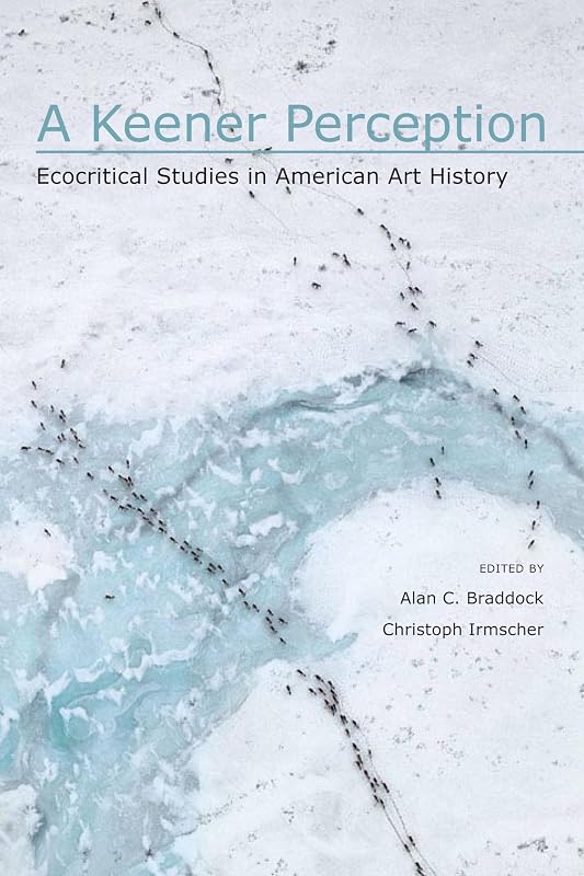 A Keener Perception: Ecocritical Studies in American Art History by Alan C. Braddock