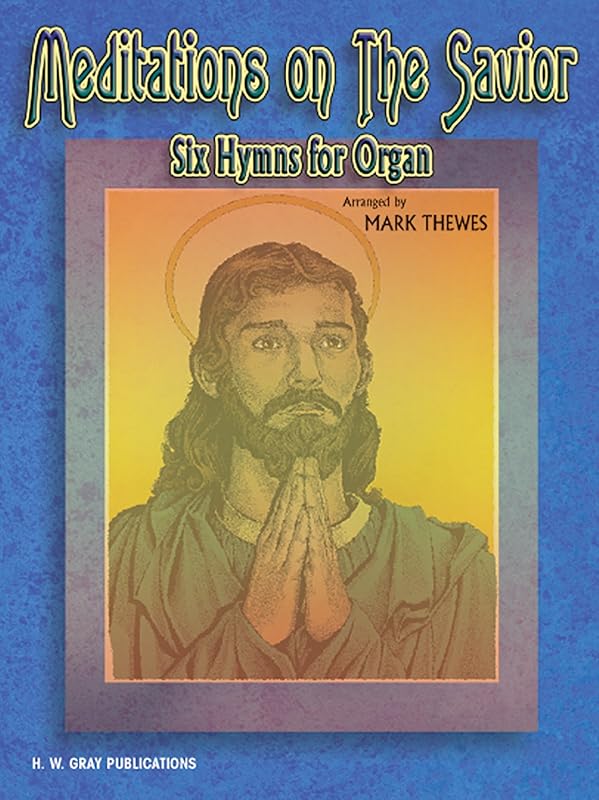 Meditations on the Savior: Six Hymns for Organ (H. W. Gray) by Mark Thewes