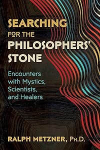 Searching for the Philosophers' Stone: Encounters with Mystics, Scientists, and Healers by Ralph Metzner Ph.D.