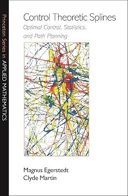 Control Theoretic Splines: Optimal Control, Statistics, and Path Planning (Princeton Series in Applied Mathematics Book 31)