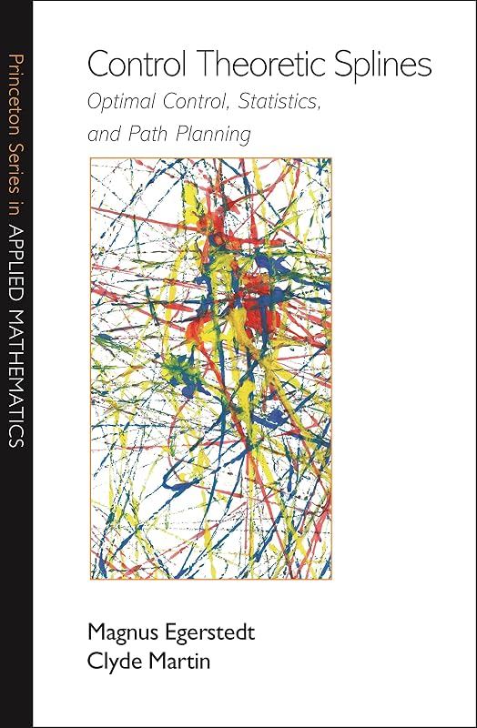 Control Theoretic Splines: Optimal Control, Statistics, and Path Planning (Princeton Series in Applied Mathematics Book 31) by Magnus Egerstedt