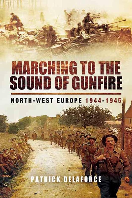 Marching to the Sound of Gunfire: North-West Europe, 1944–1945 by Patrick Delaforce