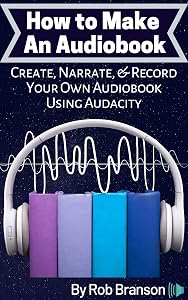 How to Make an Audiobook: Create, Narrate, & Record Your Own Audiobook Using Audacity by Tim Morris