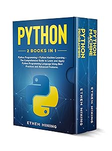 Python: 2 Books in 1: Basic Programming & Machine Learning - The Comprehensive Guide to Learn and Apply Python Programming Language Using Best Practices and Advanced Features. by Ethem Mining