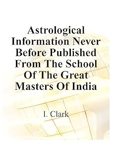 Astrological Information Never Before Published From The School Of The Great Masters Of India by I Edward Clark