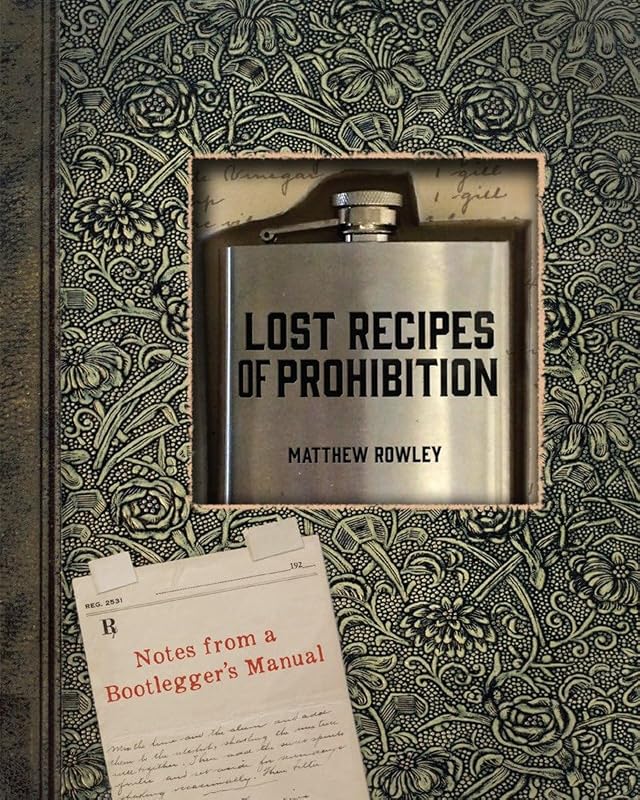 Lost Recipes of Prohibition: Notes from a Bootlegger's Manual by Matthew Rowley