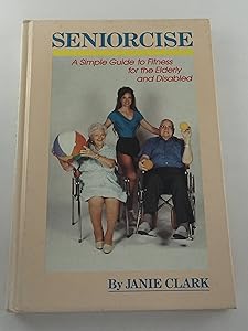 Seniorcise: A Simple Guide to Fitness for the Elderly and Disabled by Janie Clark