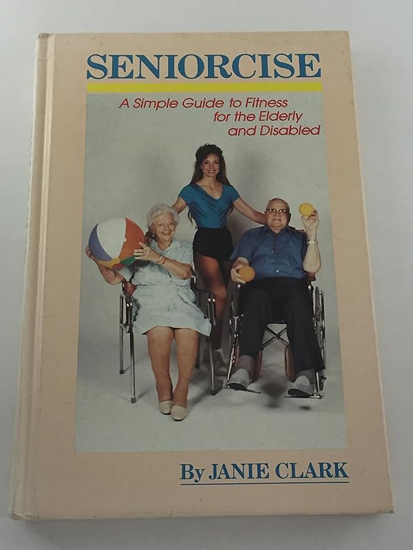 Seniorcise: A Simple Guide to Fitness for the Elderly and Disabled by Janie Clark