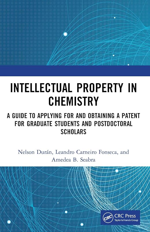 Intellectual Property in Chemistry: A Guide to Applying for and Obtaining a Patent for Graduate Students and Postdoctoral Scholars by Nelson Dur&aacute;n