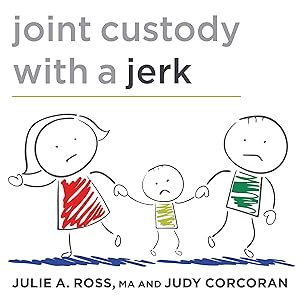Joint Custody with a Jerk: Raising a Child with an Uncooperative Ex by Judy Corcoran