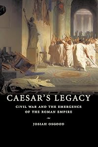Caesar's Legacy: Civil War and the Emergence of the Roman Empire by Josiah Osgood