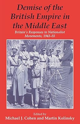 Demise of the British Empire in the Middle East: Britain's Responses to Nationalist Movements, 1943-55