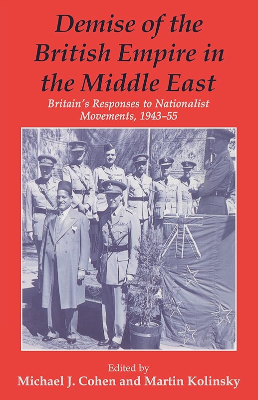 Demise of the British Empire in the Middle East: Britain's Responses to Nationalist Movements, 1943-55 by Michael Cohen