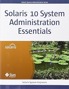 Solaris 10 System Administration Essentials by Solaris System Engineers