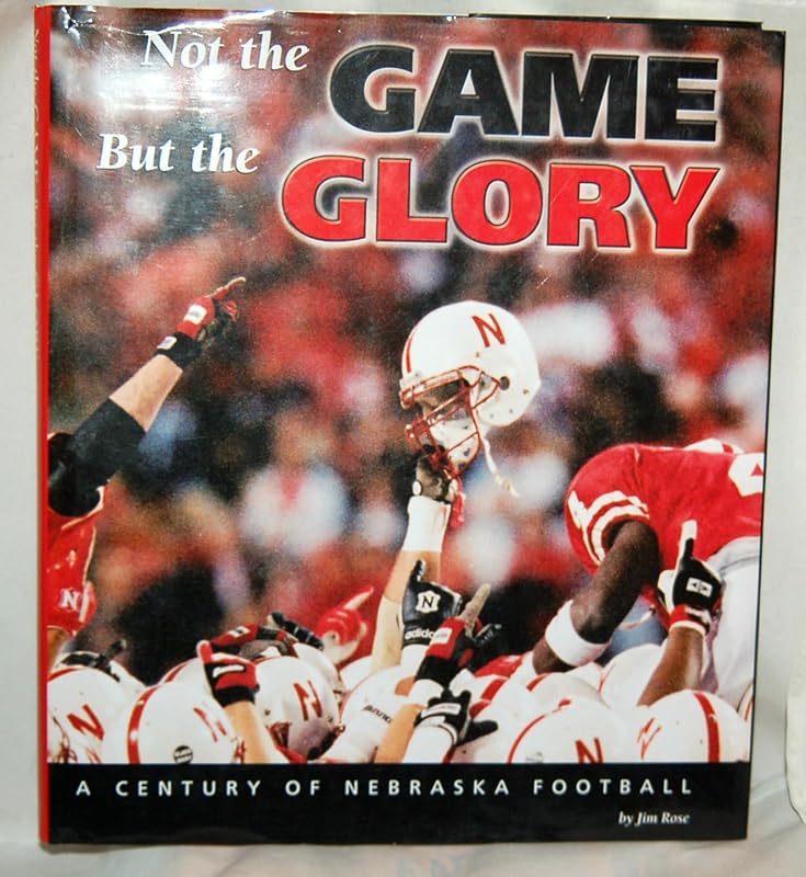 Not the Game, but the Glory: A Century of Nebraska Football by Jim Rose