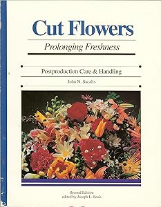 Cut Flowers: Prolonging Freshness : Postproduction Care & Handling by John N. Sacalis