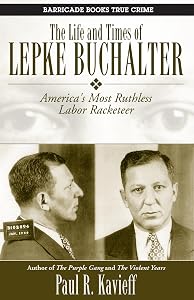 The Life and Times of Lepke Buchalter: America's Most Ruthless Labor Racketeer by Paul R. Kavieff