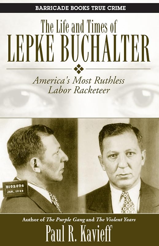 The Life and Times of Lepke Buchalter: America's Most Ruthless Labor Racketeer by Paul R. Kavieff
