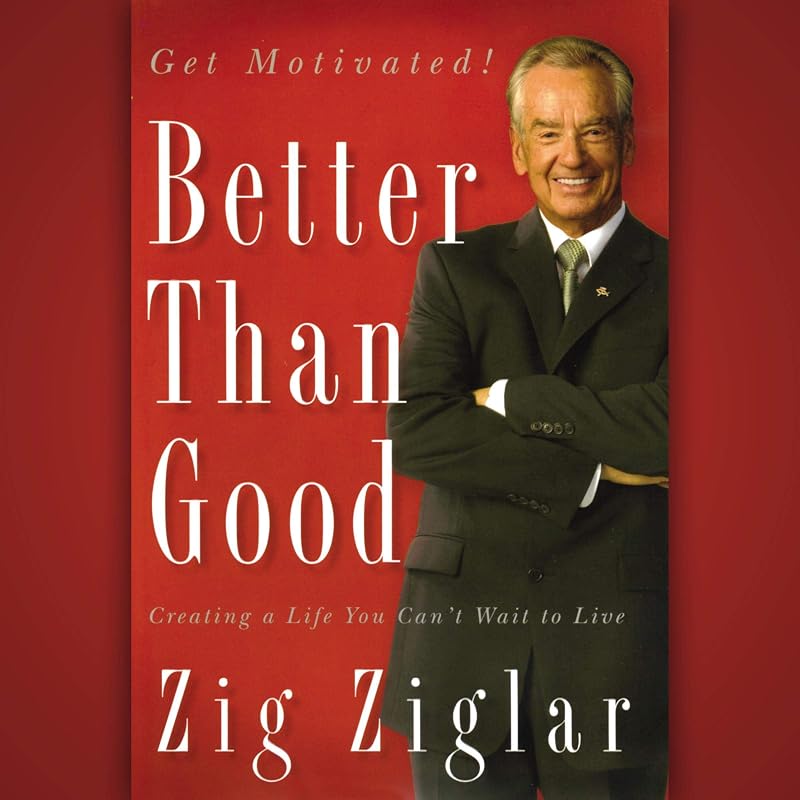 Better than Good: Creating a Life You Can't Wait to Live by Zig Ziglar