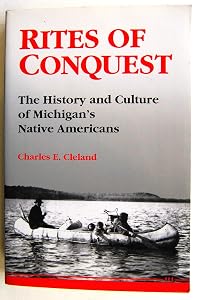 Rites of Conquest: The History and Culture of Michigan's Native Americans by Charles E. Cleland