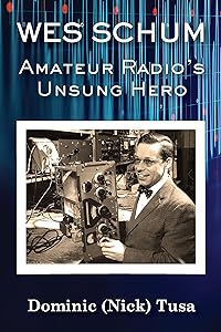 Wes Schum, Amateur Radio's Unsung Hero by Dominick (Nick) Tusa