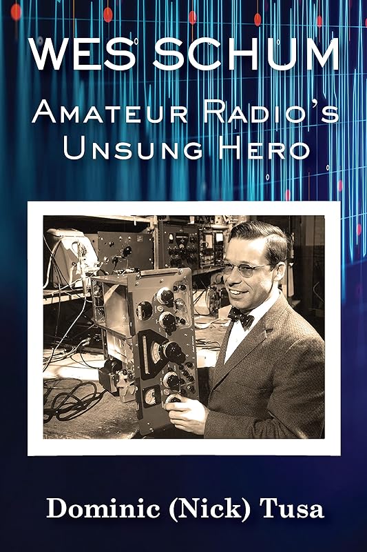 Wes Schum, Amateur Radio's Unsung Hero by Dominick (Nick) Tusa
