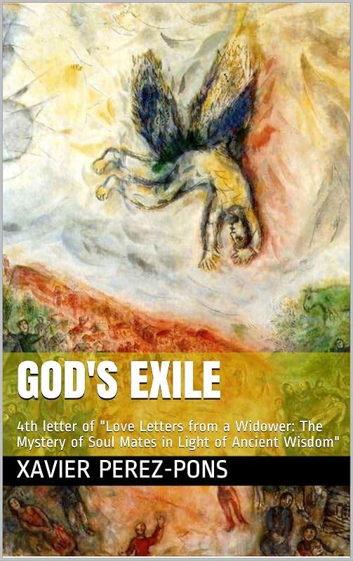 GOD'S EXILE: 4th letter of "Love Letters from a Widower: The Mystery of Soul Mates in Light of Ancient Wisdom" by Xavier Perez-Pons
