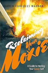 Reclaiming Your Moxie: A Guide to Healing Your Sassy Self by Karen Carlucci Wahner
