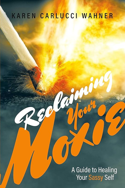 Reclaiming Your Moxie: A Guide to Healing Your Sassy Self by Karen Carlucci Wahner