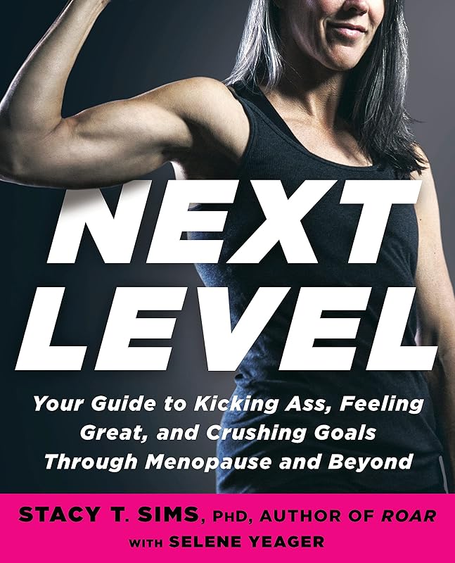 Next Level: Your Guide to Kicking Ass, Feeling Great, and Crushing Goals Through Menopause and Beyond by Stacy T. Sims PhD