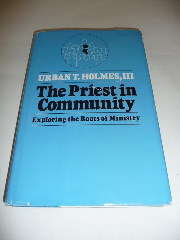 The Priest in Community: Exploring the Roots of Ministry by Urban T. Holmes III