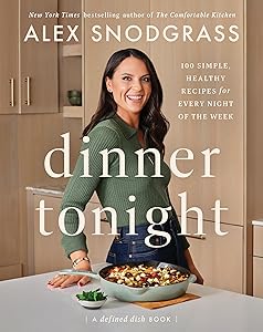 Dinner Tonight: 100 Simple, Healthy Recipes for Every Night of the Week (A Defined Dish Book) by Alex Snodgrass