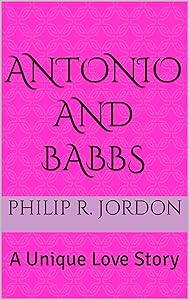 Antonio and Babbs: A Unique Love Story by Philip R. Jordon