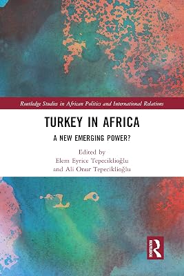Turkey in Africa: A New Emerging Power? (Routledge Studies in African Politics and International Relations)