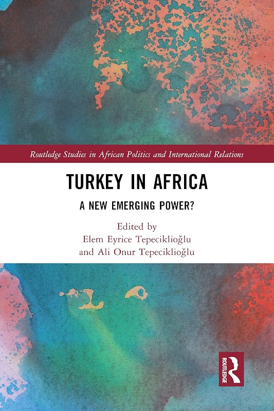 Turkey in Africa: A New Emerging Power? (Routledge Studies in African Politics and International Relations) by Elem Eyrice Tepeciklioğlu