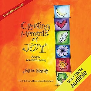 Creating Moments of Joy Along the Alzheimer’s Journey: A Guide for Families and Caregivers by Jolene Brackey