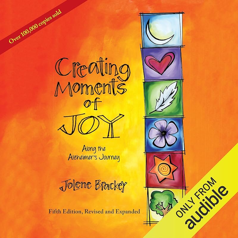 Creating Moments of Joy Along the Alzheimer’s Journey: A Guide for Families and Caregivers by Jolene Brackey